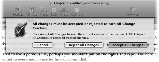 When you turn off change tracking, Pages asks what it should do with the current set of changes. Clicking the Accept All Changes button keeps the current version as is. Clicking Reject All Changes throws out the edits and reverts to the original text. (If you change your mind, Edit → Undo brings it all back.)