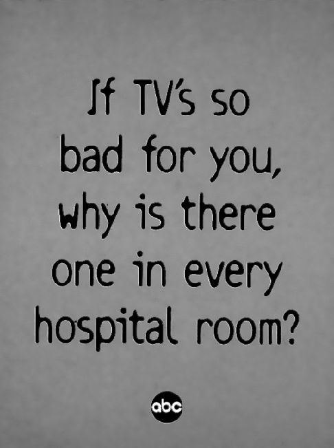 Figure depicting a poster stating “If TV's so bad for you, why is there one in every hospital room?”