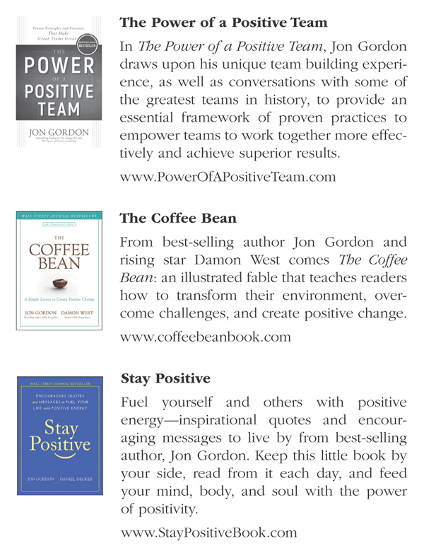 The cover page of a book titled "The Power of a Positive Team," in which Jon Gordon draws upon his unique team building experience, and conversations with some of the greatest teams in history. and The cover page of a book titled "The Coffee Bean," an illustrated fable that teaches readers how to transform their environment, overcome challenges, and create positive change. and The cover page of a book titled "Stay Positive," a book to fuel yourself and others with positive energy—inspirational quotes and encouraging messages to live by from best-selling author, Jon Gordon.
