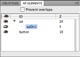 The AP Elements panel lets you name, reorder, and change the visibility of AP elements. Turning on the “Prevent overlaps” checkbox ensures you can’t position or drag one AP div on top of another. This feature is intended to make it easy to convert an AP div layout to a table-based layout using the Modify→Convert→“AP divs to Table”. Don’t do it! This creates horribly bloated HTML that easily falls apart as you add, edit, and adjust content on the page.