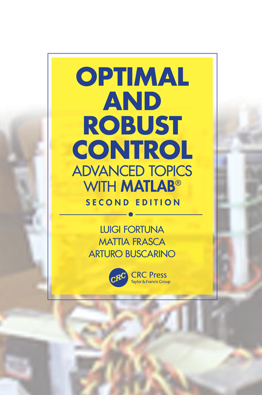 Cover: Optimal and Robust Control: Advanced Topics with MATLAB®, Second Edition, written by Luigi Fortuna, Mattia Frasca and Arturo Buscarino, published by CRC Press, Taylor & Francis Group, Boca Raton, London, New York. CRC Press is an imprint of Taylor & Francis Group, an Informa business.