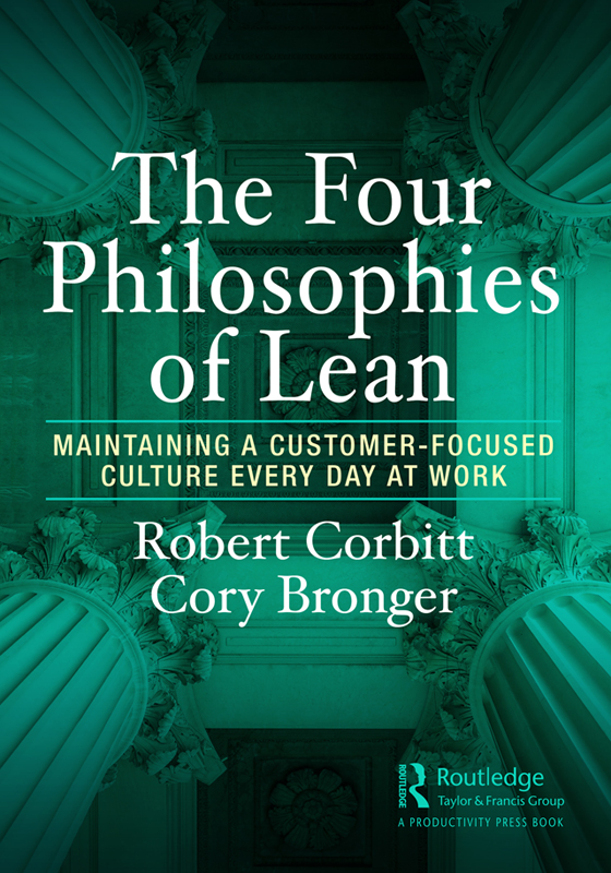 Cover: The Four Philosophies of Lean: Maintaining a Customer-Focused Culture Every Day at Work, written by Robert Corbitt, Cory Bronger, published by Routledge, Taylor & Francis Group, A Productivity Press Book.