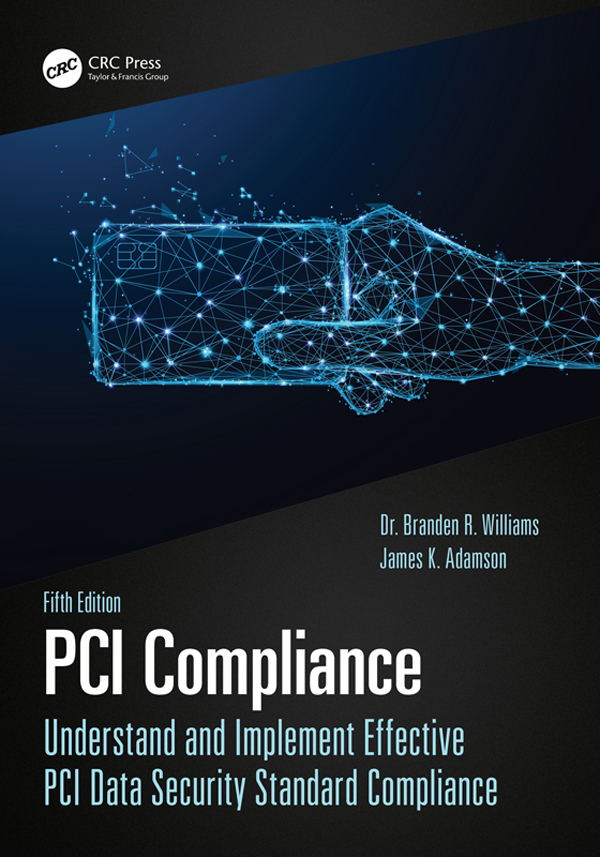 Cover: PCI Compliance; Understand and Implement Effective PCI Data Security Standard Compliance; Fifth Edition, written by Branden R. Williams and James K. Adamson, Published by CRC Press, Taylor & Francis Group, Boca Raton, London, New York. CRC Press is an imprint of Taylor & Francis Group, an Informa business, CRC Press