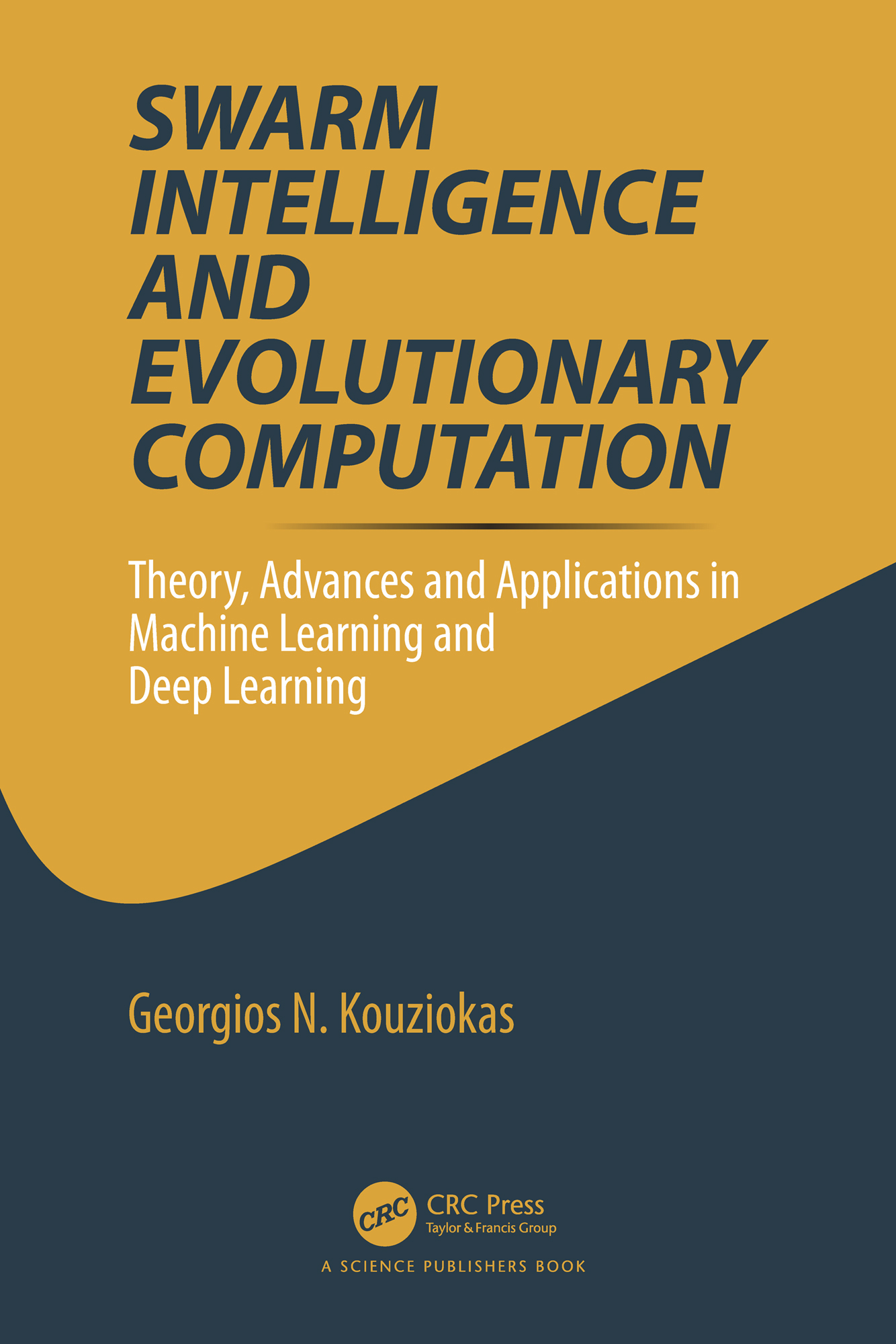 Cover: Swarm Intelligence and Evolutionary Computation, Theory, Advances and Applications in Machine Learning and Deep Learning, written by Georgios N. Kouziokas, published by CRC Press.