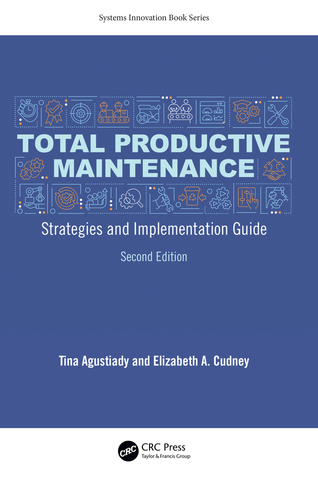 Cover: Total Productive Maintenance; Strategies and Implementation Guide; Second Edition, Systems Innovation Book Series, written by Tina Agustiady, Elizabeth A. Cudney, published by CRC Press, Taylor and Francis Group, Boca Raton, London, New York. CRC Press is an imprint of Taylor and Francis Group, an Informa business