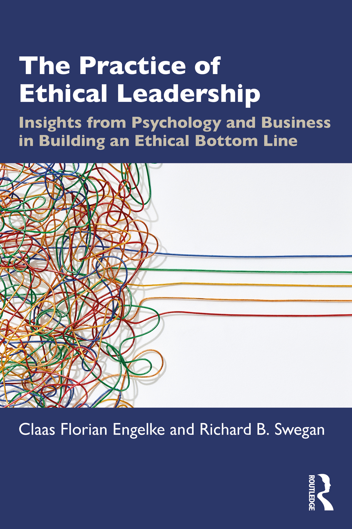 Cover: The Practice of Ethical Leadership: Insights from Psychology and Business in Building an Ethical Bottom Line, written by Claas Florian Engelke, Richard B. Swegan, published by Routledge, Taylor and Francis Group.