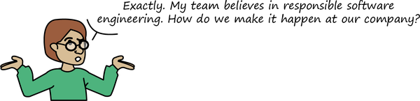 Shrugging, Cwip says, "Exactly. My team believes in responsible software engineering. How do we make it happen at our company?"