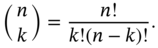 StartBinomialOrMatrix n Choose k EndBinomialOrMatrix equals StartFraction n factorial Over k factorial left-parenthesis n minus k right-parenthesis factorial EndFraction period