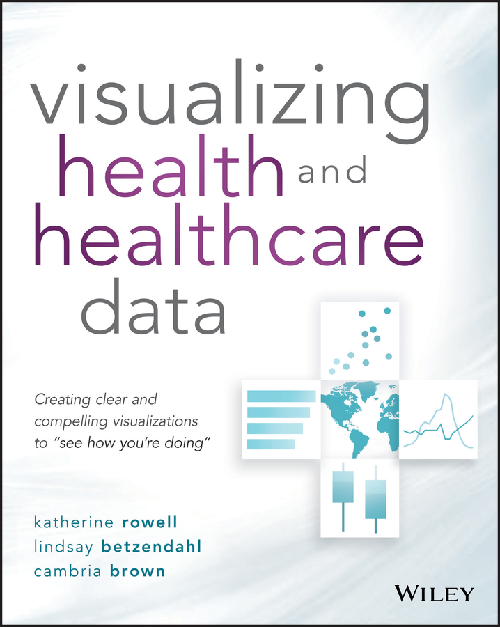 Cover: Visualizing Health and Healthcare Data by Katherine Rowell, Lindsay Betzendahl, Cambria Brown