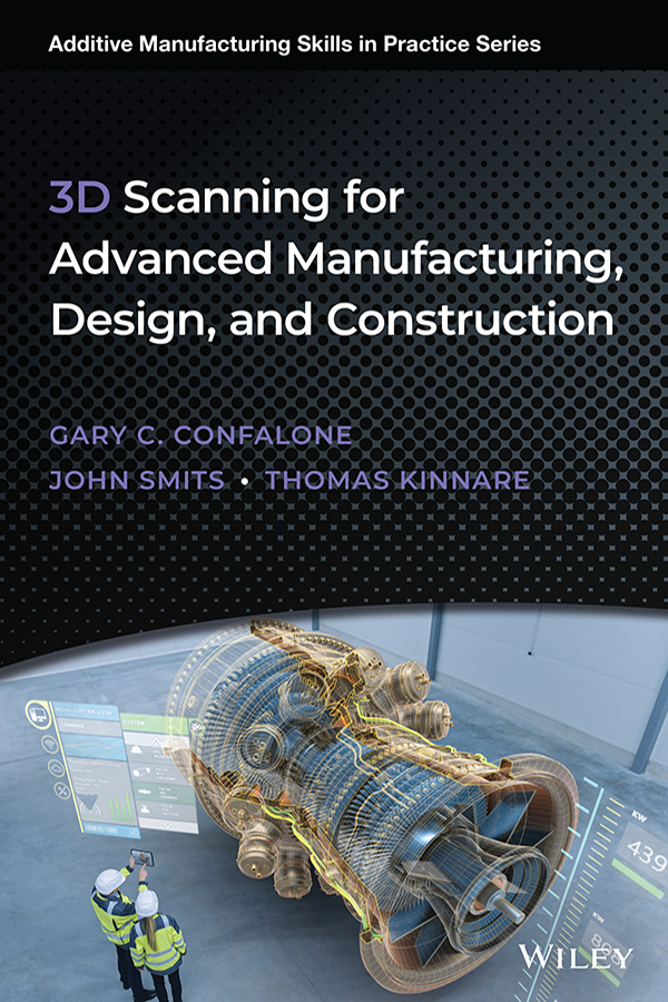 Cover: 3D SCANNING FOR ADVANCED MANUFACTURING, DESIGN, AND CONSTRUCTION, First Edition by GARY C. CONFALONE, JOHN SMITS AND THOMAS KINNARE