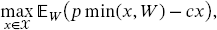 StartLayout 1st Row max Underscript x element-of script upper X Endscripts double-struck upper E Subscript upper W Baseline left-parenthesis p min left-parenthesis x comma upper W right-parenthesis minus c x right-parenthesis comma EndLayout