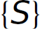 Left curly brace, S, right curly brace.