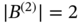 StartAbsoluteValue upper B Superscript left-parenthesis 2 right-parenthesis Baseline EndAbsoluteValue equals 2