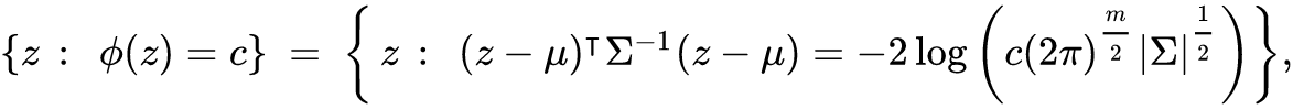 StartSet z colon phi left parenthesis z right parenthesis equals c EndSet equals StartSet z colon left parenthesis z minus mu right parenthesis Superscript intercalate Baseline normal upper Sigma Superscript negative 1 Baseline left parenthesis z minus mu right parenthesis equals minus 2 log left parenthesis c left parenthesis 2 pi right parenthesis Superscript StartFraction m Over 2 EndFraction Baseline StartAbsoluteValue normal upper Sigma EndAbsoluteValue Superscript one half Baseline right parenthesis EndSet comma