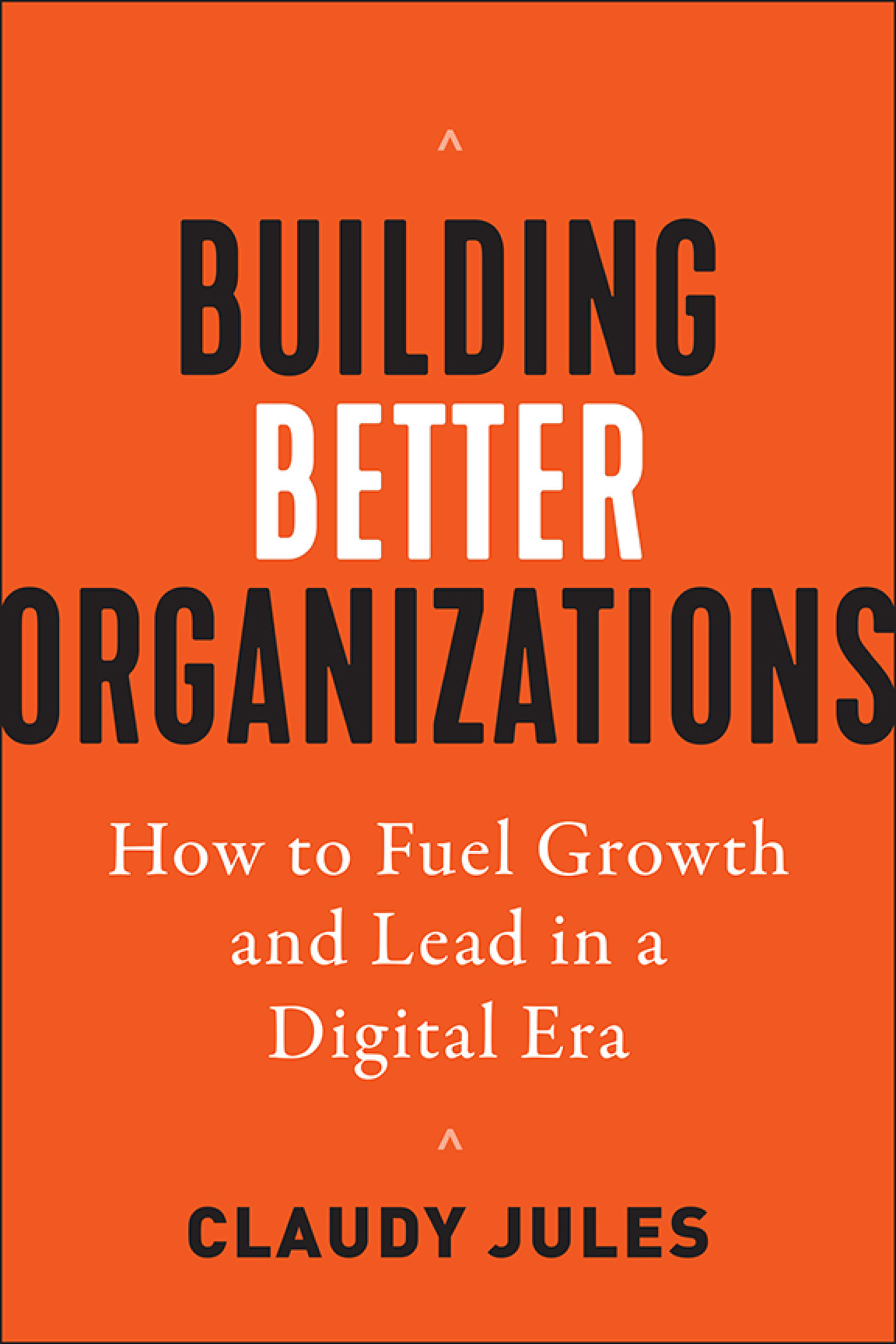Cover: Building Better Organizations: How to Fuel Growth and Lead in a Digital Era