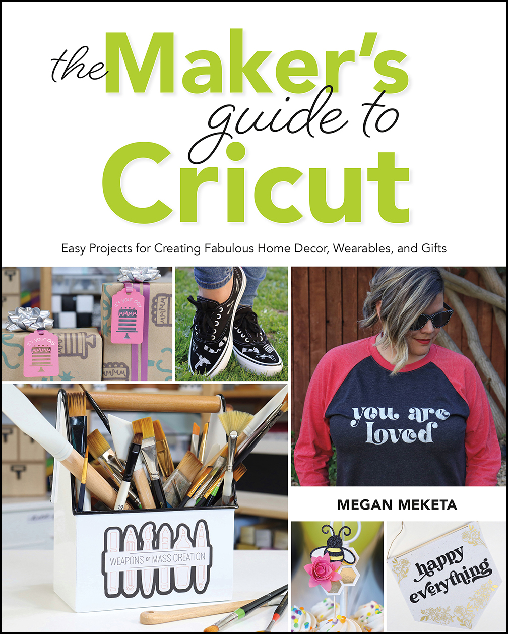 Cover: The Maker’s Guide to Cricut, Easy Projects for Creating Fabulous Home Decor, Wearables, and Gifts by Megan Meketa