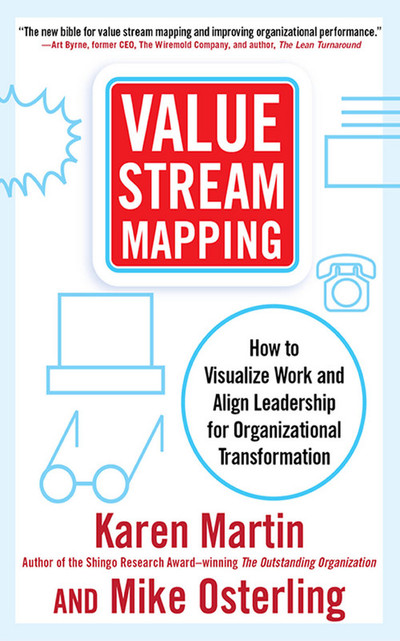 Value Stream Mapping: How to Visualize Work and Align Leadership for Organizational Transformation