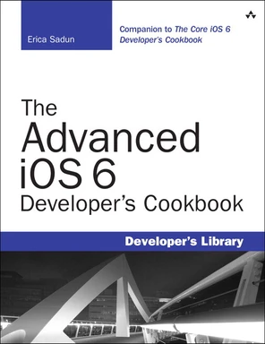 The Advanced iOS 6 Developer’s Cookbook, Fourth Edition [Book]