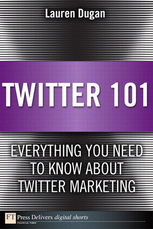 Twitter 101: Everything You Need to Know about Twitter Marketing [Book]