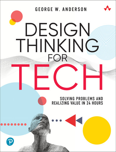 Design Thinking for Tech: Solving Problems and Realizing Value in 24 Hours