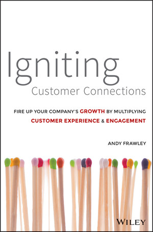 Igniting Customer Connections: Fire Up Your Company's Growth By Multiplying Customer Experience & Engagement