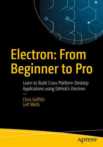 Electron: From Beginner to Pro: Learn to Build Cross Platform Desktop Applications using Github's Electron