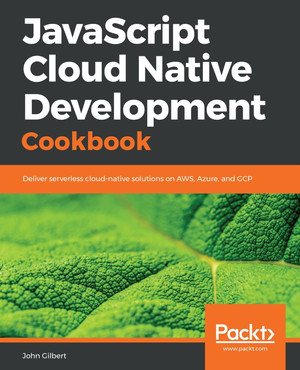 JavaScript Cloud Native Development Cookbook [Book]