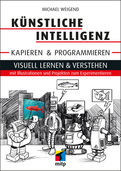 Künstliche Intelligenz kapieren und programmieren - Visuell lernen und verstehen mit Illustrationen und Projekten zum Experimentieren