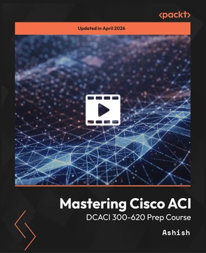Mastering Cisco ACI - DCACI 300-620 Prep Course [Video]