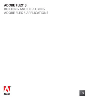 ADOBE® FLEX® 3: BUILDING AND DEPLOYING ADOBE FLEX 3 APPLICATIONS