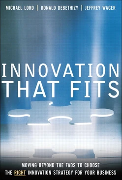 INNOVATION THAT FITS Moving Beyond the Fads to Choose the RIGHT Innovation Strategy for Your Business