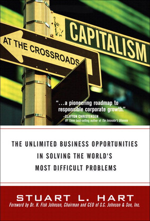 Capitalism at the Crossroads: The Unlimited Business Opportunities in Solving the World’s Most Difficult Problems