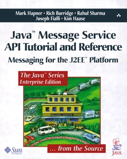 Java™ Message Service API Tutorial and Reference: Messaging for the J2EE™ Platform