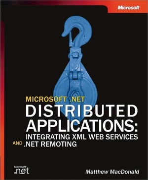 Microsoft® .NET Distributed Applications: Integrating XML Web Services and .NET Remoting