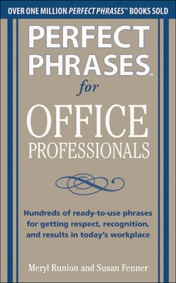 Perfect Phrases for Office Professionals: Hundreds of ready-to-use phrases for getting respect, recognition, and results in today’s workplace