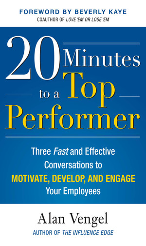 20 Minutes to a Top Performer: Three Fast and Effective Conversations to Motivate, Develop, and Engage Your Employees