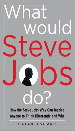 What Would Steve Jobs Do? How the Steve Jobs Way Can Inspire Anyone to Think Differently and Win