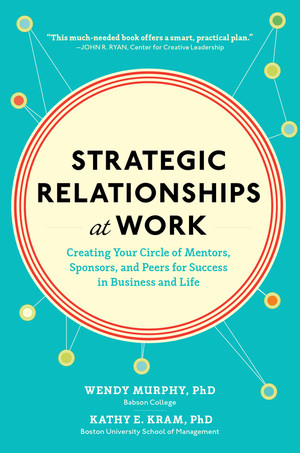 Strategic Relationships at Work: Creating Your Circle of Mentors, Sponsors, and Peers for Success in Business and Life