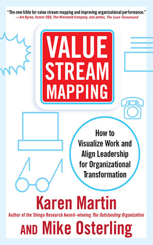 Value Stream Mapping: How to Visualize Work and Align Leadership for Organizational Transformation