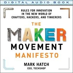The Maker Movement Manifesto: Rules for Innovation in the New World of Crafters, Hackers, and Tinkerers