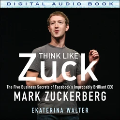 Think Like Zuck: The Five Business Secrets of Facebook's Improbably Brilliant CEO Mark Zuckerberg