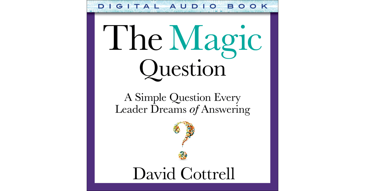 The Magic Question: A Simple Question Every Leader Dreams of Answering ...
