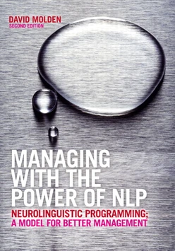 Managing with the Power of NLP: Neurolinguistic Programming; A Model for Better Management, Second Edition
