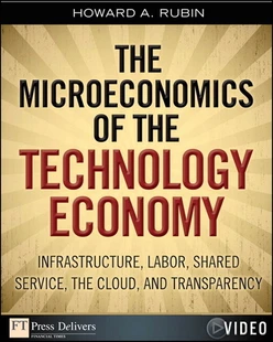 Microeconomics of the Technology Economy, The: Infrastructure, Labor, Shared Service, the Cloud, and Transparency