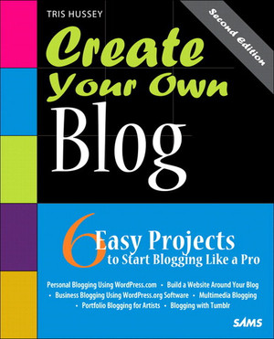 Create Your Own Blog: 6 Easy Projects to Start Blogging Like a Pro, Second Edition