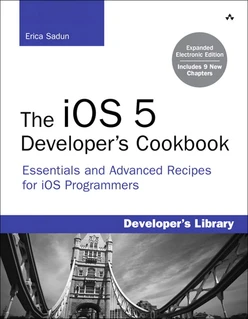 The iOS 5 Developer’s Cookbook: Expanded Electronic Edition: Essentials and Advanced Recipes for iOS Programmers