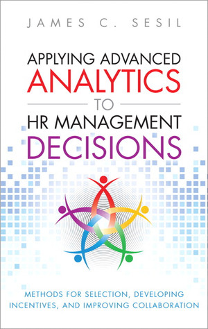 Applying Advanced Analytics to HR Management Decisions: Methods for Selection, Developing Incentives, and Improving Collaboration