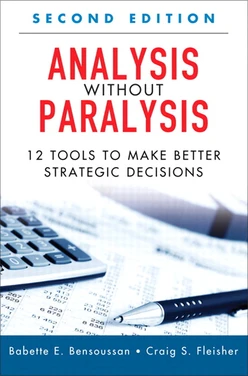 Analysis Without Paralysis: 12 Tools to Make Better Strategic Decisions, Second Edition