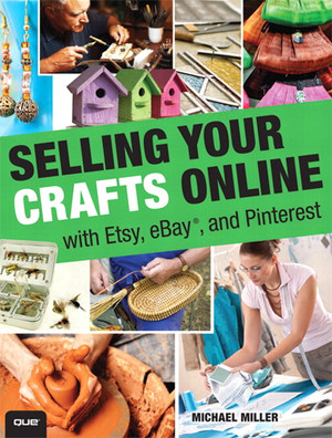 Selling Your Crafts Online: With Etsy, eBay®, and Pinterest