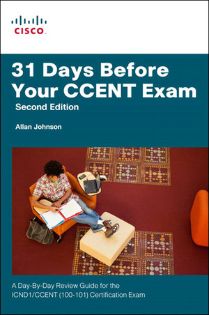 31 Days Before Your CCENT Certification Exam: A Day-By-Day Review Guide for the ICND1 (100-101) Certification Exam, Second Edition
